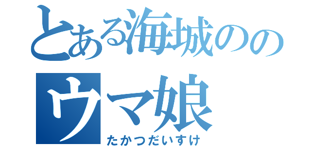 とある海城ののウマ娘（たかつだいすけ）