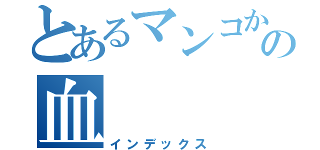 とあるマンコからの血（インデックス）