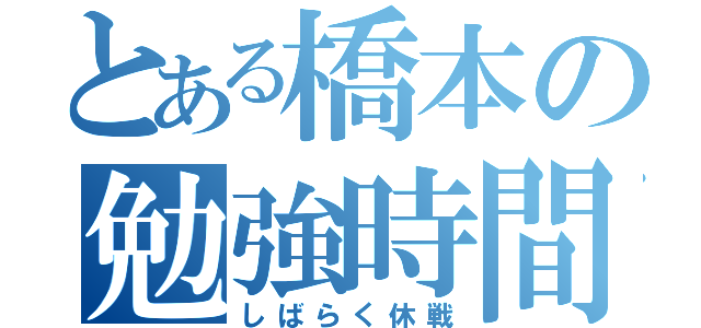 とある橋本の勉強時間（しばらく休戦）