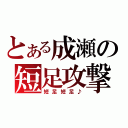 とある成瀬の短足攻撃（短足短足♪）