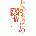 とある永遠にの愛情（欣怡）