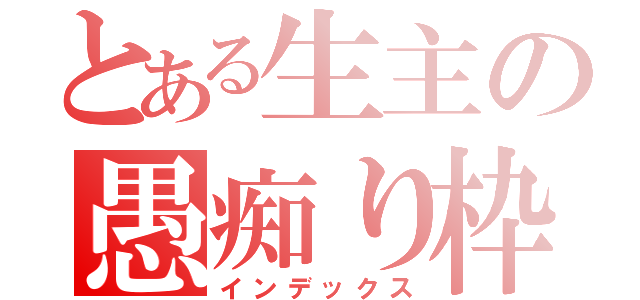 とある生主の愚痴り枠（インデックス）