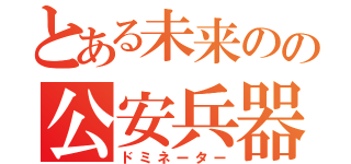 とある未来のの公安兵器（ドミネーター）