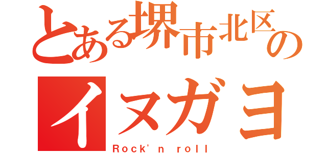 とある堺市北区のイヌガヨ（Ｒｏｃｋ'ｎ ｒｏｌｌ）