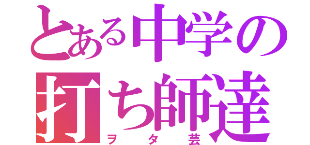 とある中学の打ち師達（ヲタ芸）