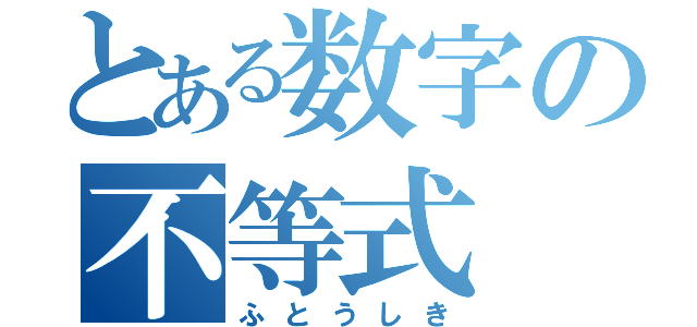 とある数字の不等式（ふとうしき）