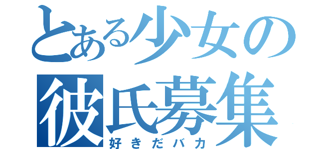 とある少女の彼氏募集（好きだバカ）