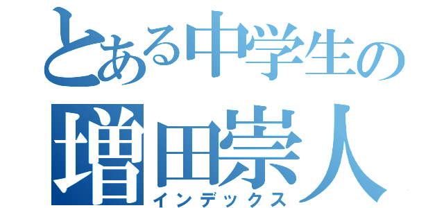 とある中学生の増田崇人（インデックス）