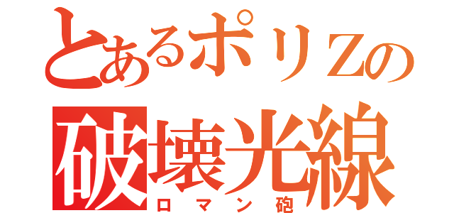 とあるポリＺの破壊光線（ロマン砲）