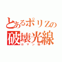 とあるポリＺの破壊光線（ロマン砲）