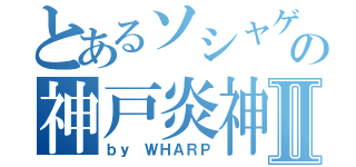 とあるソシャゲの神戸炎神Ⅱ（ｂｙ ＷＨＡＲＰ）