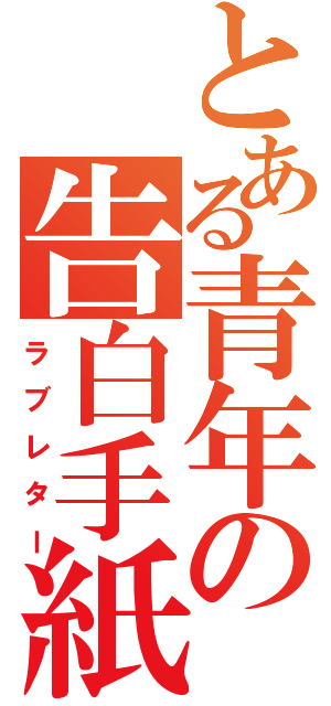 とある青年の告白手紙（ラブレター）