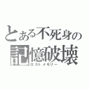 とある不死身の記憶破壊（ロストメモリー）