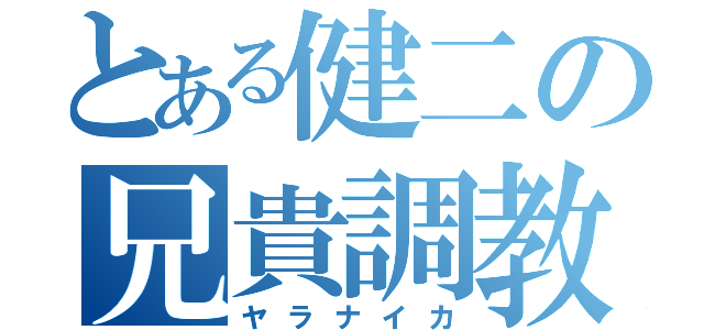 とある健二の兄貴調教（ヤラナイカ）