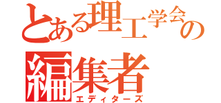 とある理工学会の編集者（エディターズ）