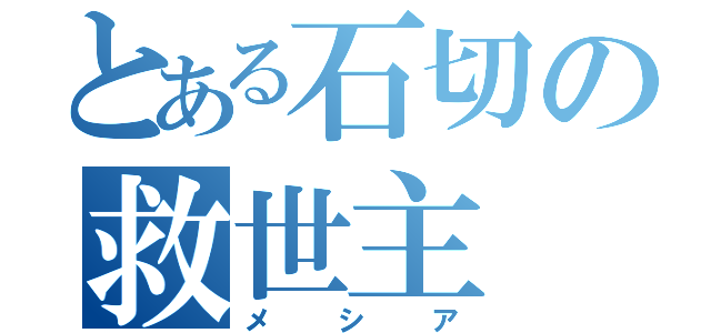 とある石切の救世主（メシア）