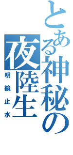 とある神秘の夜陸生（明鏡止水）