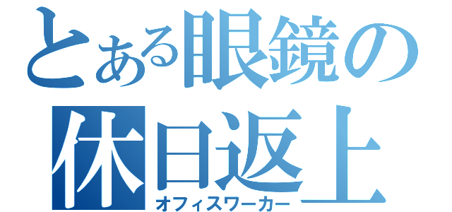 とある眼鏡の休日返上（オフィスワーカー）