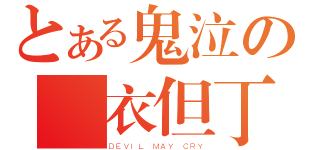 とある鬼泣の紅衣但丁（ＤＥＶＩＬ ＭＡＹ ＣＲＹ）