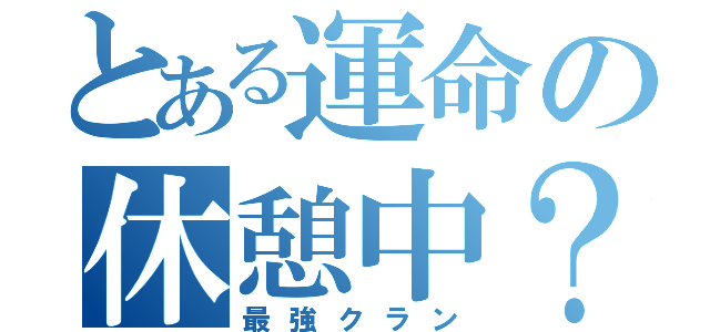 とある運命の休憩中？（最強クラン）