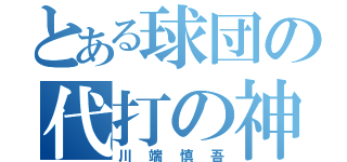 とある球団の代打の神様（川端慎吾）