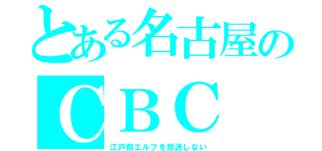 とある名古屋のＣＢＣ（江戸前エルフを放送しない）