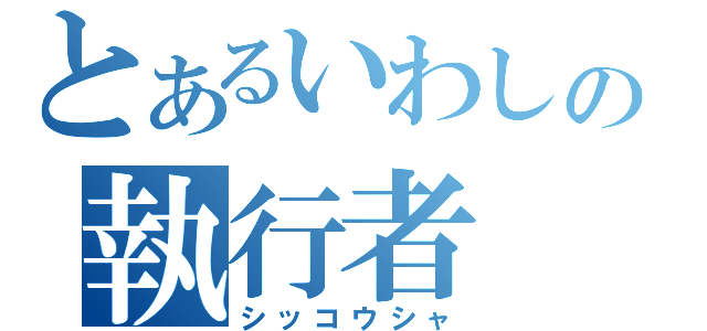 とあるいわしの執行者（シッコウシャ）