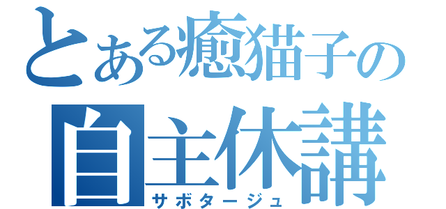 とある癒猫子の自主休講（サボタージュ）