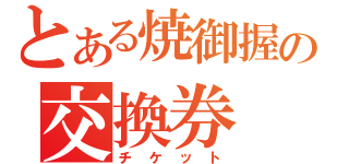 とある焼御握の交換券（チケット）