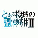 とある機械の記憶媒体Ⅱ（ストレージ）