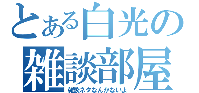 とある白光の雑談部屋（雑談ネタなんかないよ）