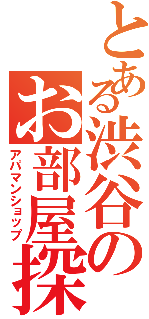 とある渋谷のお部屋探し（アパマンショップ）