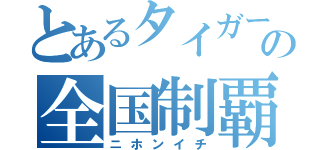 とあるタイガースの全国制覇（ニホンイチ）