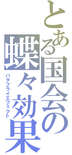 とある国会の蝶々効果（バタフライエフェクト）