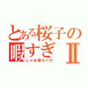 とある桜子の暇すぎⅡ（じゃあ寝ろバカ）