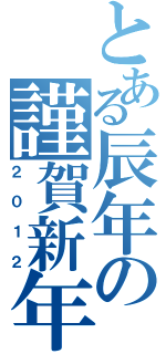 とある辰年の謹賀新年（２ ０ １ ２）