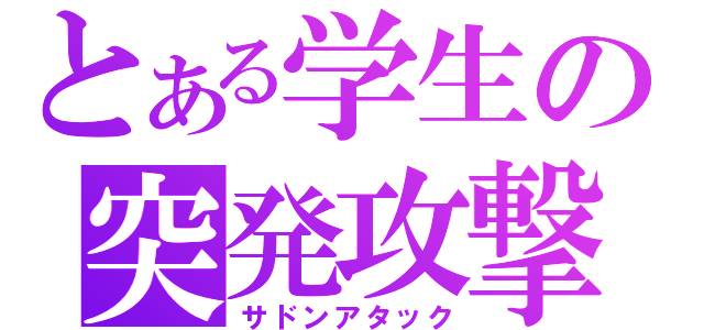 とある学生の突発攻撃（サドンアタック）