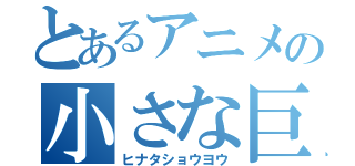 とあるアニメの小さな巨人（ヒナタショウヨウ）