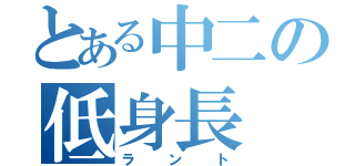 とある中二の低身長（ラント）