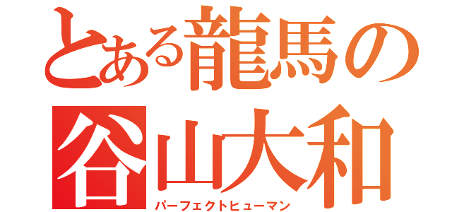 とある龍馬の谷山大和（パーフェクトヒューマン）