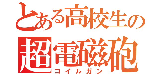 とある高校生の超電磁砲（コイルガン）