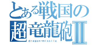 とある戦国の超竜龍砲Ⅱ（ｄｒａｇｏｎ－ｍｉｓｓｉｌｅ）