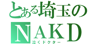 とある埼玉のＮＡＫＤＣ（泣くドクタ－）