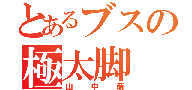 とあるブスの極太脚（山中萌）