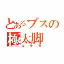 とあるブスの極太脚（山中萌）