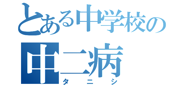 とある中学校の中二病（タニシ）