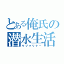 とある俺氏の潜水生活（サブマリナー）