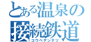 とある温泉の接続鉄道（コウベデンテツ）