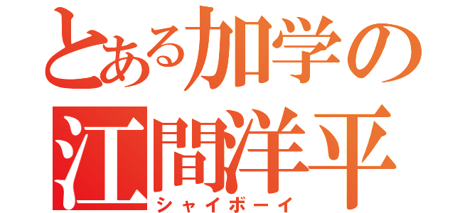 とある加学の江間洋平（シャイボーイ）