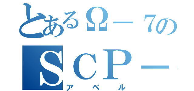 とあるΩ－７のＳＣＰ－０７６（アベル）